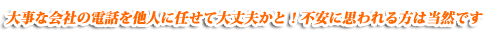 お任せ下さい 大事な会社の電話を他人に任せて大丈夫かと